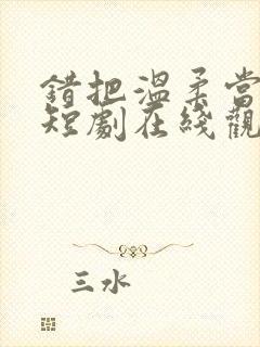 错把温柔当深情短剧在线观看