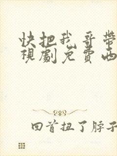快把我哥带走电视剧免费西瓜