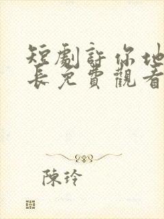 短剧许你地久婚长免费观看