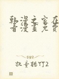 韩漫之家在线观看漫画免费阅读