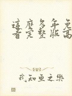 这么多年免费观看完整版高清
