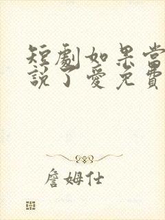 短剧如果当时我说了爱免费观看全集