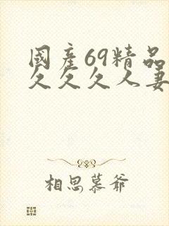 国产69精品久久久久人妻
