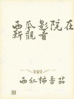 西瓜影院在线最新观看