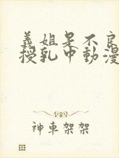 义姐是不良妈妈授乳中动漫在线封面