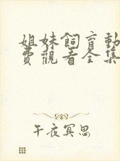 姐妹饲育动漫免费观看全集高清版