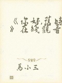 《你好,旧时光》在线观看