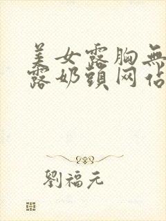 美女露胸无遮挡露奶头网站