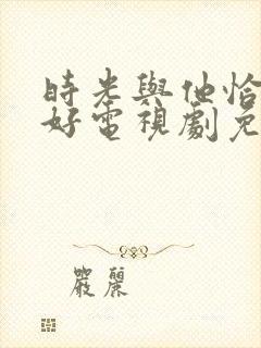 时光与他恰是正好电视剧免费下载
