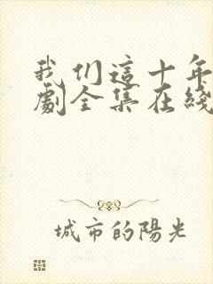 我们这十年电视剧全集在线观看免费