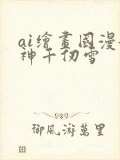 ai绘画国漫女神千仞雪