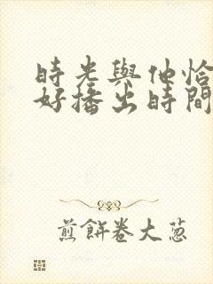时光与他恰是正好播出时间