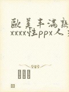 欧美丰满熟妇xxxxx性ppx人交