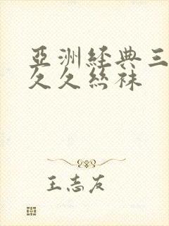 亚洲经典三级久久久丝袜