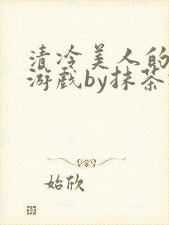 清冷美人的神奇游戏by抹茶冰沙txt封面