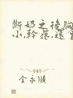 断奶之后胸部变小,干瘪,还会恢复过来吗