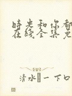 时光和你都很甜在线全集免费观看电视剧