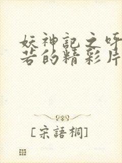 妖神记之呼延兰若的精彩片段