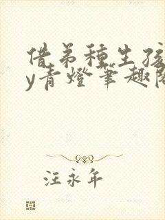 借弟种生孩子by青灯笔趣阁