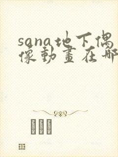 sana地下偶像动画在哪看