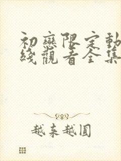 初恋限定动漫在线观看全集免费动漫版
