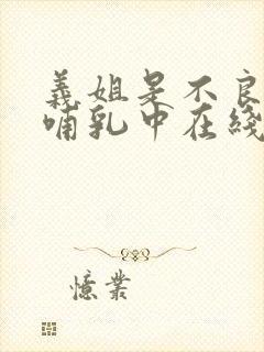义姐是不良妈妈哺乳中在线观看