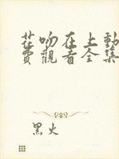 花吻在上动漫免费观看全集完整版
