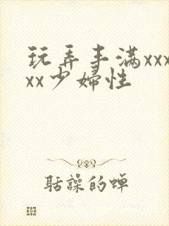 玩弄丰满xxxxx少妇性