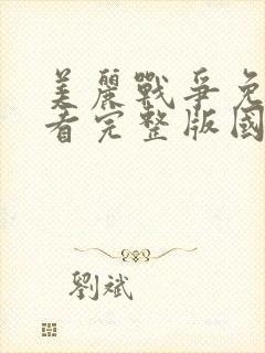 美丽战争免费观看完整版国语高清