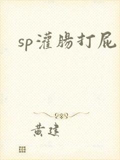 sp灌肠打屁股