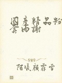 国产精品粉嫩无套内谢