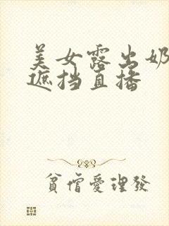 美女露出奶头无遮挡直播