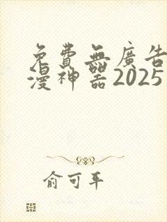 免费无广告看动漫神器2025最新版