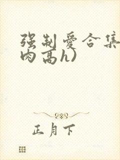 强制爱合集(巨肉高h)