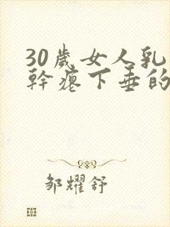 30岁女人乳房干瘪下垂的原因