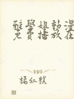 雅学姐动漫全集免费播放在线观看