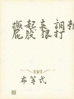 撅起来 调教 屁股 狠打