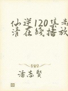 仙逆120集超清在线播放