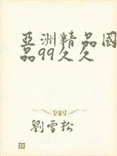 亚洲精品国产精品99久久