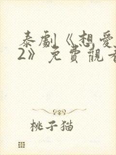 泰剧《想爱就爱2》免费观看