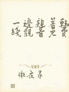 一边亲着韩剧在线观看免费全集