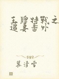 王牌特战之军少追妻番外