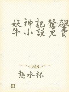 妖神记发飙的蜗牛小说免费阅读免费
