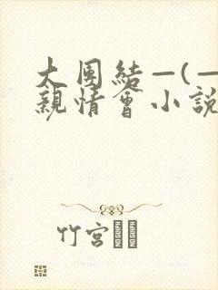 大团结—(—)亲情会小说