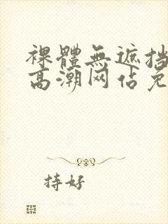 裸体无遮挡黄色高潮网站免费