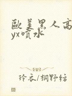 欧美黑人高潮xyx喷水封面