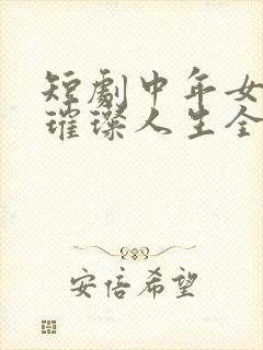 短剧中年女人的璀璨人生全集免费观看