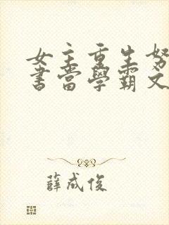 女主重生努力读书当学霸文