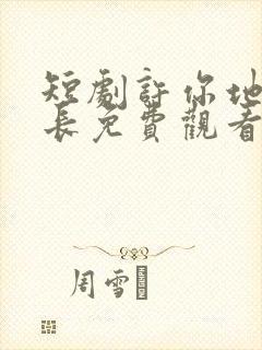 短剧许你地久婚长免费观看