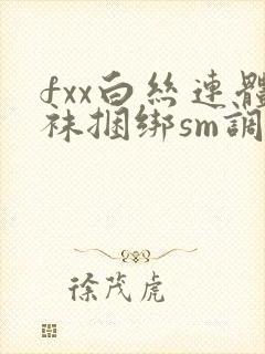 fxx白丝连体袜捆绑sm调教